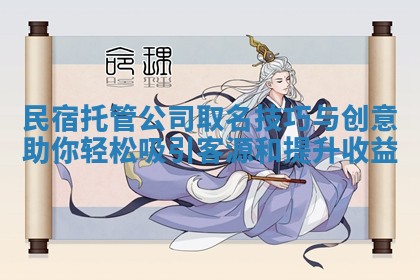 民宿托管公司取名技 🔘 巧与创意助你轻松吸引客源和 ❔ 提升收益