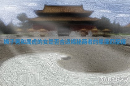 狮子 🥝 男和属虎的女是否合适揭 🐺 秘两者的星座匹配度