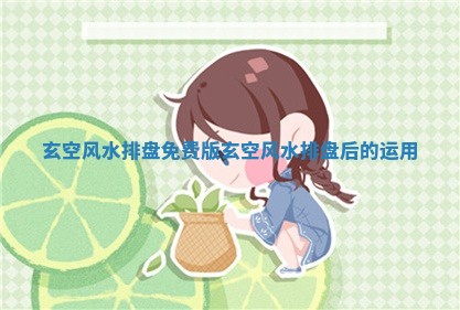 🍙 玄空风水排盘免 🌎 费版_玄空风水排盘后的运用 🍙 玄空风水排盘免 🌎 费版_玄空风水排盘后的运用