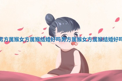 男方属猴女方属猴结婚好吗_男方 🌰 属猴女方属猴结婚好吗 🔇