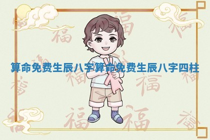 算命免费 生 💉 辰八字_ 🍓 算命免费 生辰八字四柱