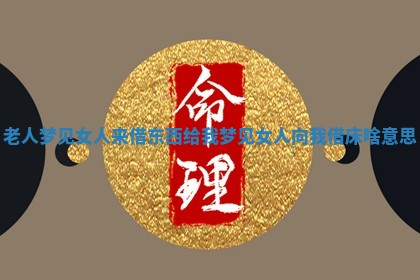 老人梦见女人来 🤓 借东西给我_梦见女人向我借床 🧚 啥意思