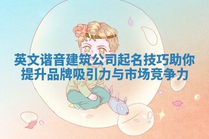 英文谐音建筑公司 🐸 起名技巧助你提升品牌吸引力 🥉 与市场竞争力
