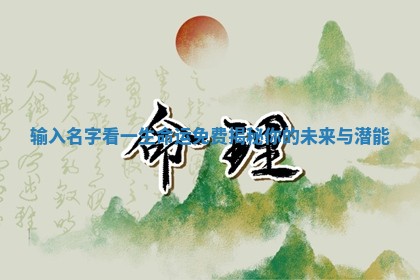 输入名字看一生命 👎 运免 🍽 费揭秘你的未来与潜能